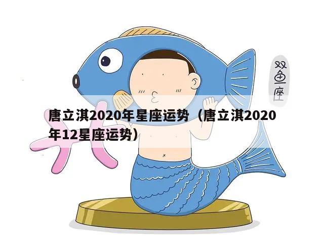 唐立淇2020年星座运势（唐立淇2020年12星座运势）