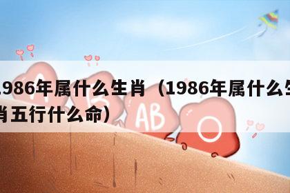 1986年属什么生肖（1986年属什么生肖五行什么命）