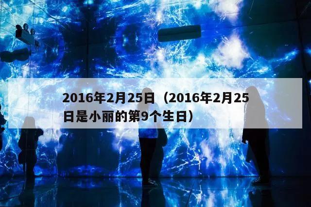 2016年2月25日（2016年2月25日是小丽的第9个生日）