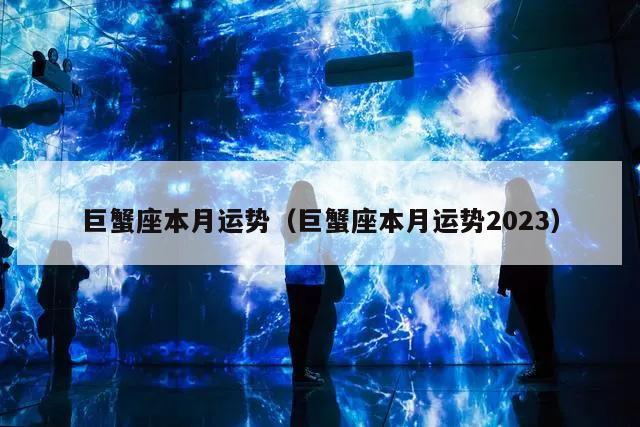 巨蟹座本月运势（巨蟹座本月运势2023）