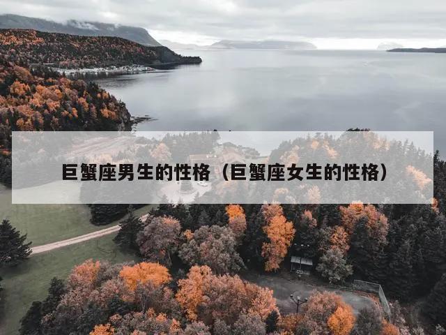 巨蟹座男生的性格（巨蟹座女生的性格）