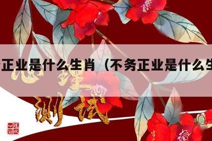 不务正业是什么生肖（不务正业是什么生肖?）